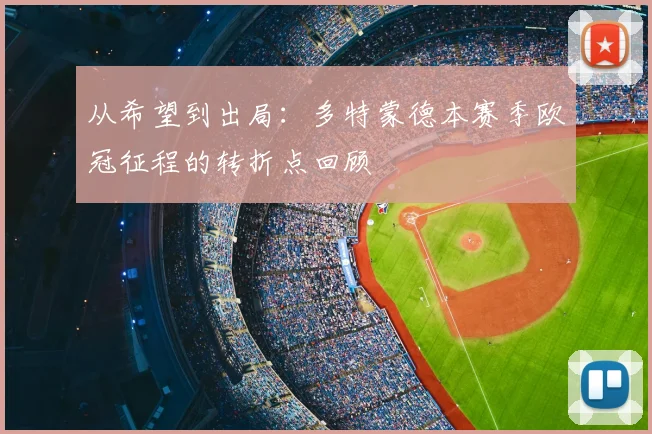 从希望到出局:多特蒙德本赛季欧冠征程的转折点回顾