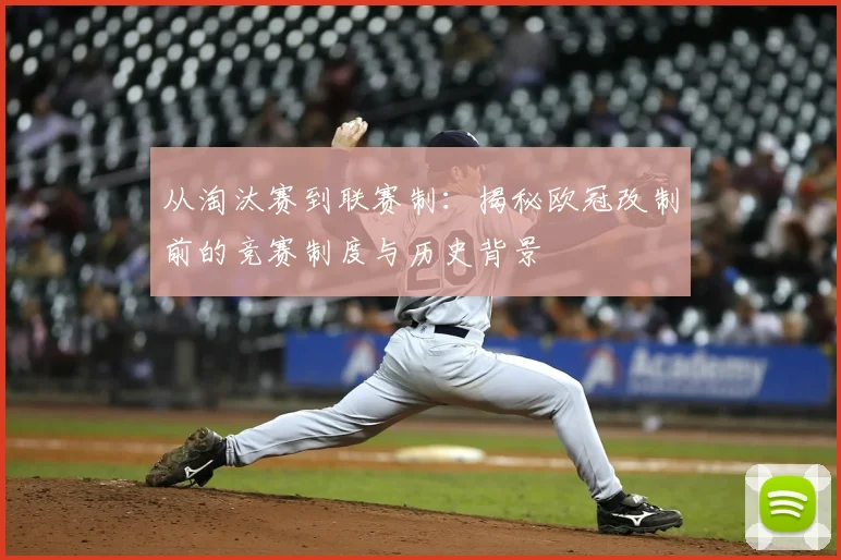 从淘汰赛到联赛制：揭秘欧冠改制前的竞赛制度与历史背景