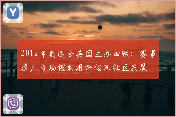 2012年奥运会英国主办回顾:赛事遗产与场馆利用评估及社区发展