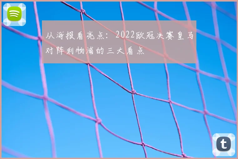 从海报看亮点:2022欧冠决赛皇马对阵利物浦的三大看点