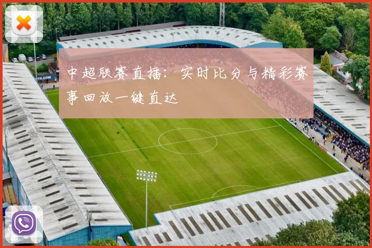 中超联赛直播：实时比分与精彩赛事回放一键直达
