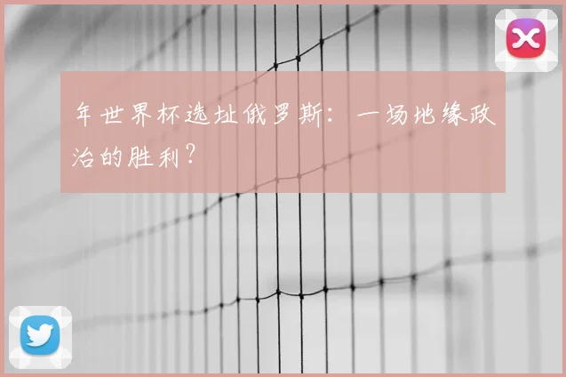 年世界杯选址俄罗斯：一场地缘政治的胜利？