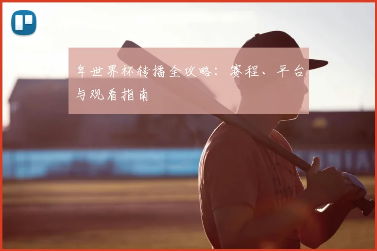 年世界杯转播全攻略：赛程、平台与观看指南