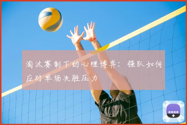淘汰赛制下的心理博弈：强队如何应对单场决胜压力