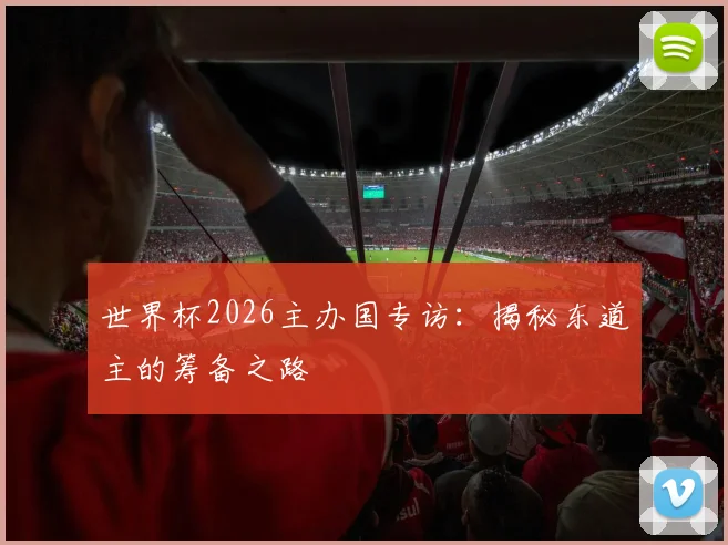 世界杯2026主办国专访：揭秘东道主的筹备之路
