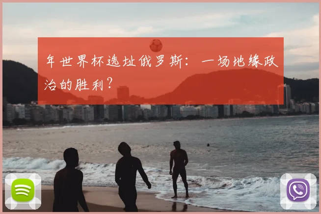 年世界杯选址俄罗斯：一场地缘政治的胜利？