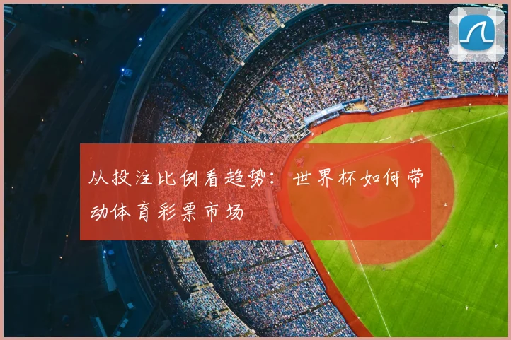 从投注比例看趋势：世界杯如何带动体育彩票市场