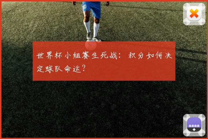 世界杯小组赛生死战：积分如何决定球队命运？