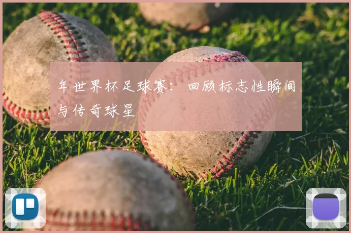 年世界杯足球赛：回顾标志性瞬间与传奇球星