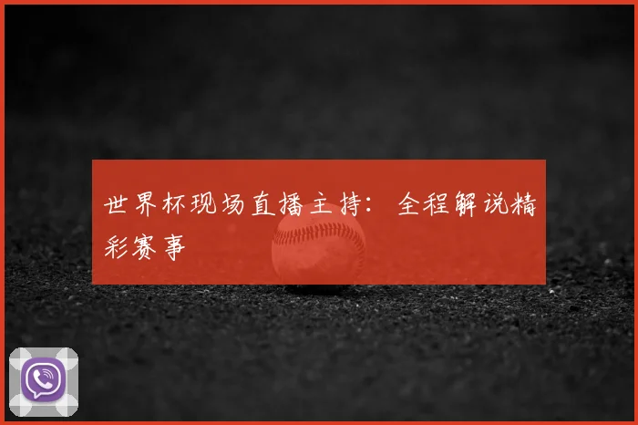 世界杯现场直播主持:全程解说精彩赛事