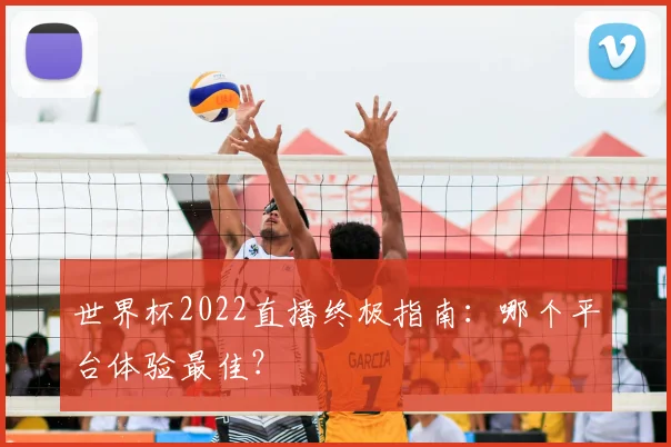世界杯2022直播终极指南：哪个平台体验最佳？