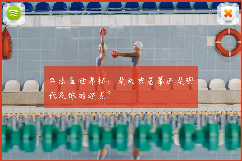 年法国世界杯,是经典落幕还是现代足球的起点?