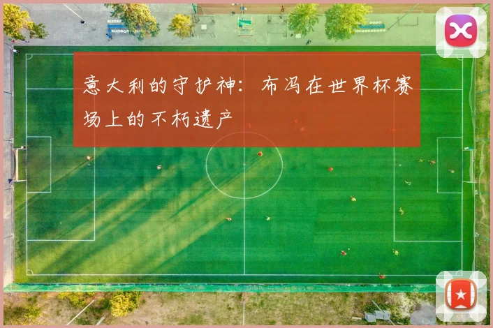 意大利的守护神:布冯在世界杯赛场上的不朽遗产