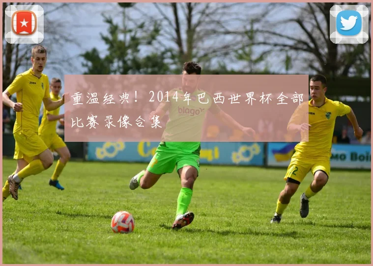 重温经典！2014年巴西世界杯全部比赛录像合集